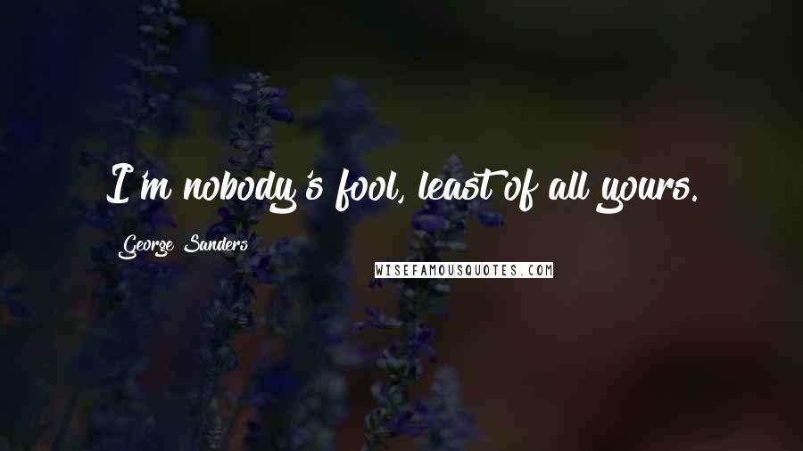 George Sanders Quotes: I'm nobody's fool, least of all yours.