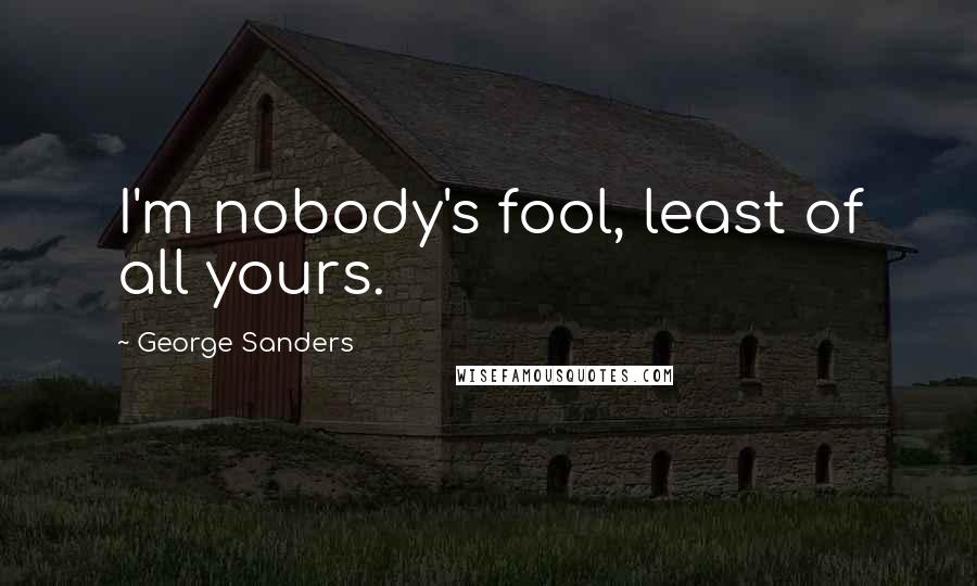 George Sanders Quotes: I'm nobody's fool, least of all yours.