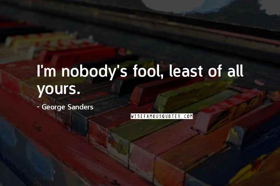 George Sanders Quotes: I'm nobody's fool, least of all yours.