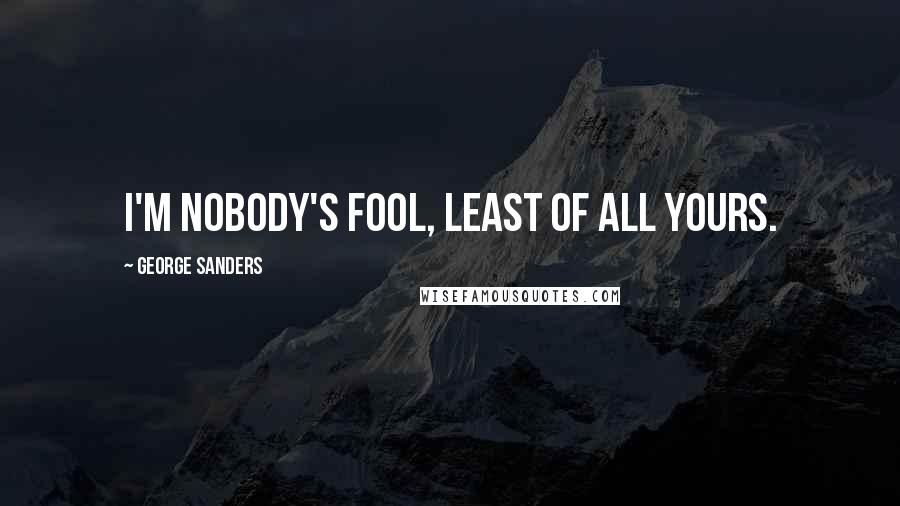 George Sanders Quotes: I'm nobody's fool, least of all yours.