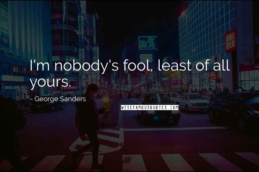 George Sanders Quotes: I'm nobody's fool, least of all yours.