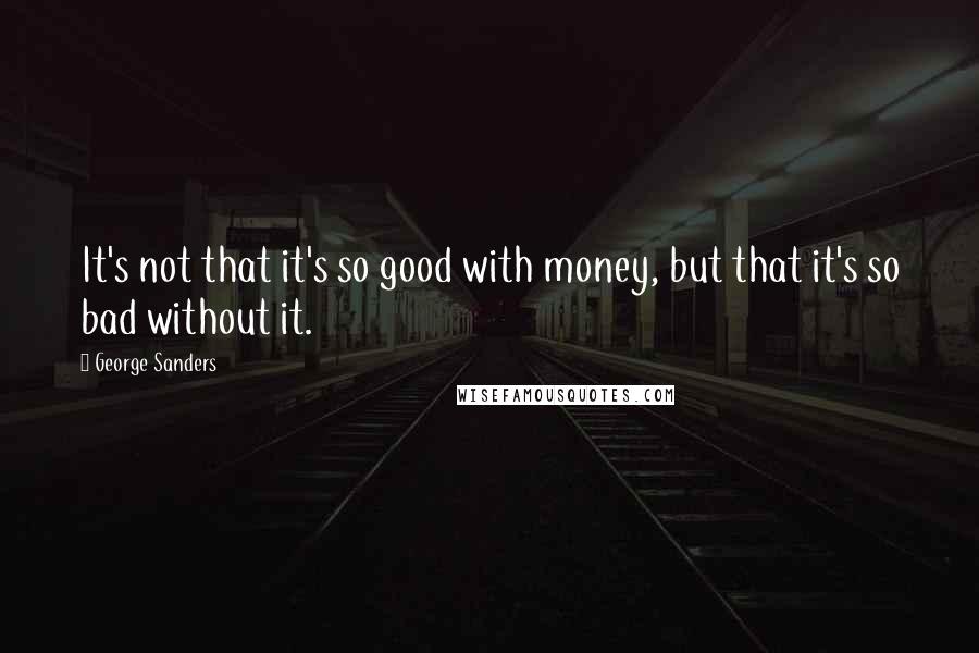 George Sanders Quotes: It's not that it's so good with money, but that it's so bad without it.