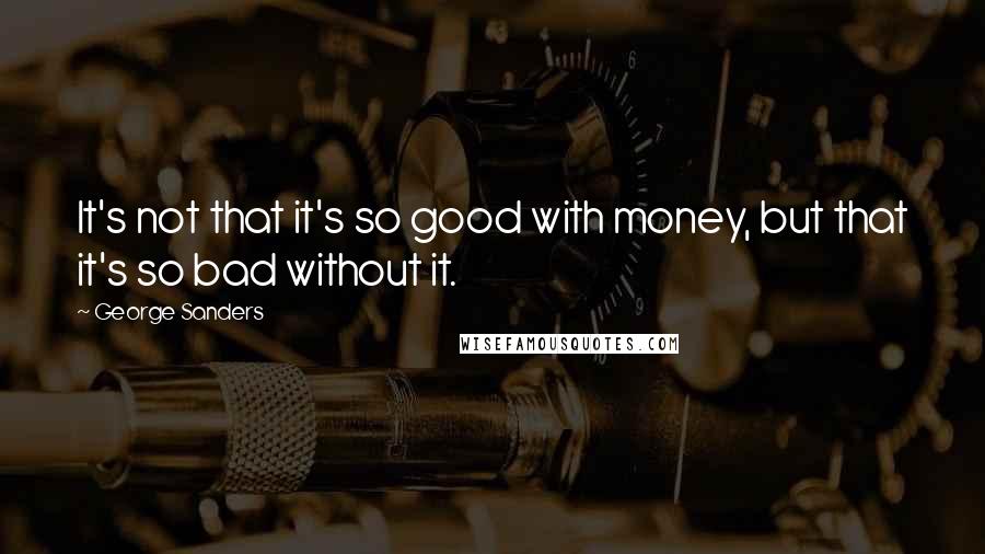 George Sanders Quotes: It's not that it's so good with money, but that it's so bad without it.