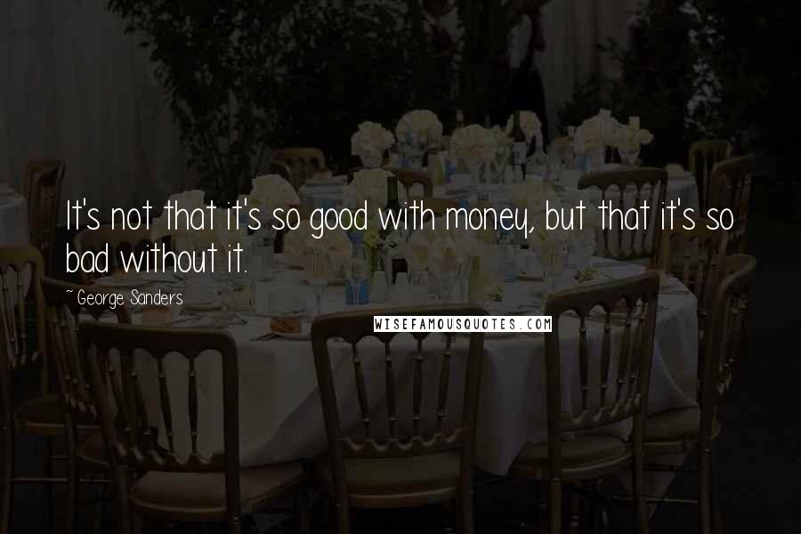 George Sanders Quotes: It's not that it's so good with money, but that it's so bad without it.