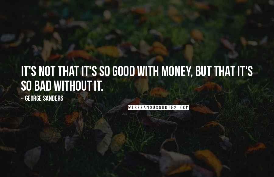 George Sanders Quotes: It's not that it's so good with money, but that it's so bad without it.