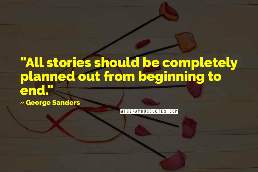 George Sanders Quotes: "All stories should be completely planned out from beginning to end."