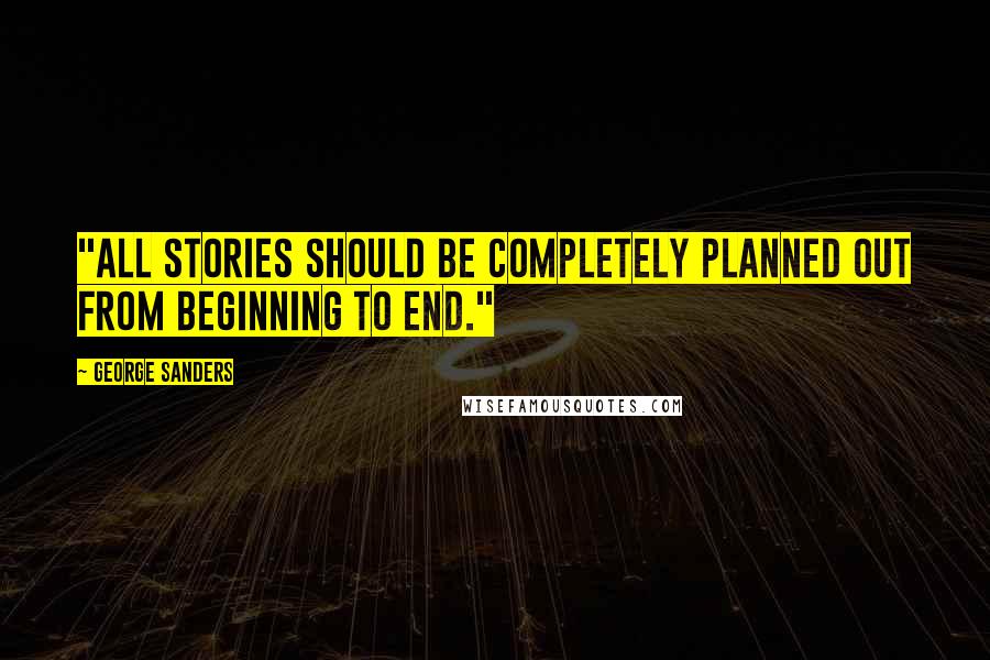 George Sanders Quotes: "All stories should be completely planned out from beginning to end."