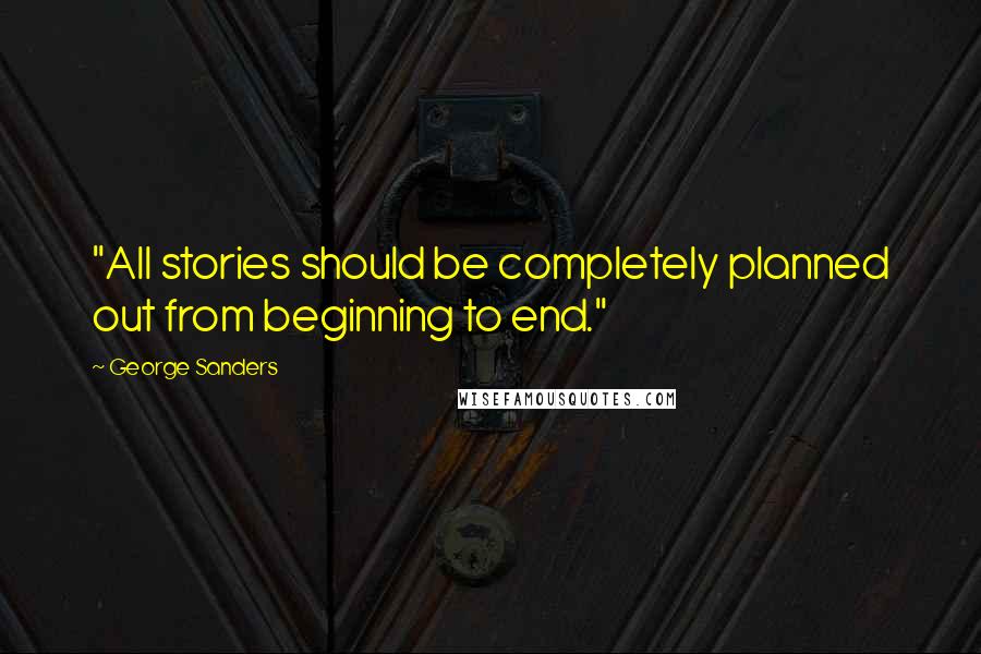 George Sanders Quotes: "All stories should be completely planned out from beginning to end."