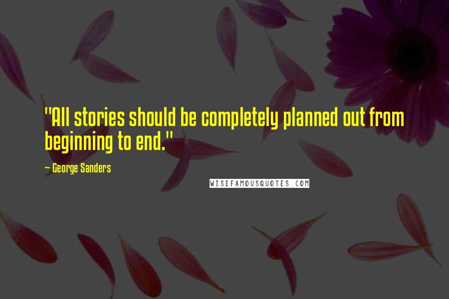 George Sanders Quotes: "All stories should be completely planned out from beginning to end."