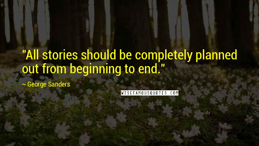 George Sanders Quotes: "All stories should be completely planned out from beginning to end."