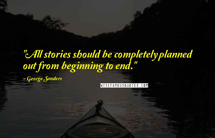 George Sanders Quotes: "All stories should be completely planned out from beginning to end."