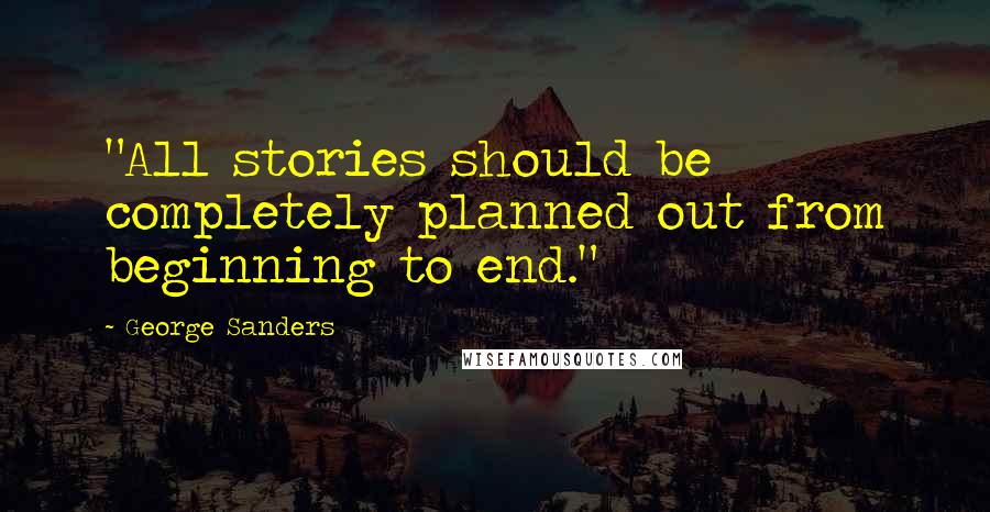 George Sanders Quotes: "All stories should be completely planned out from beginning to end."