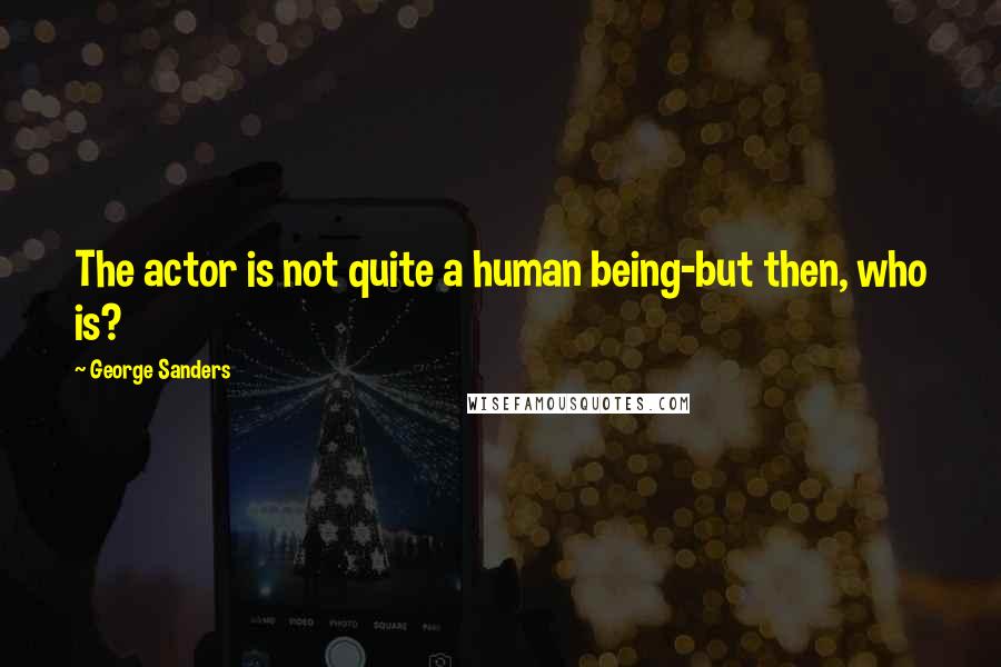 George Sanders Quotes: The actor is not quite a human being-but then, who is?