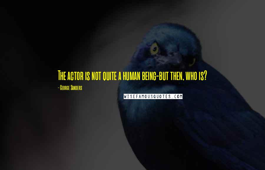 George Sanders Quotes: The actor is not quite a human being-but then, who is?