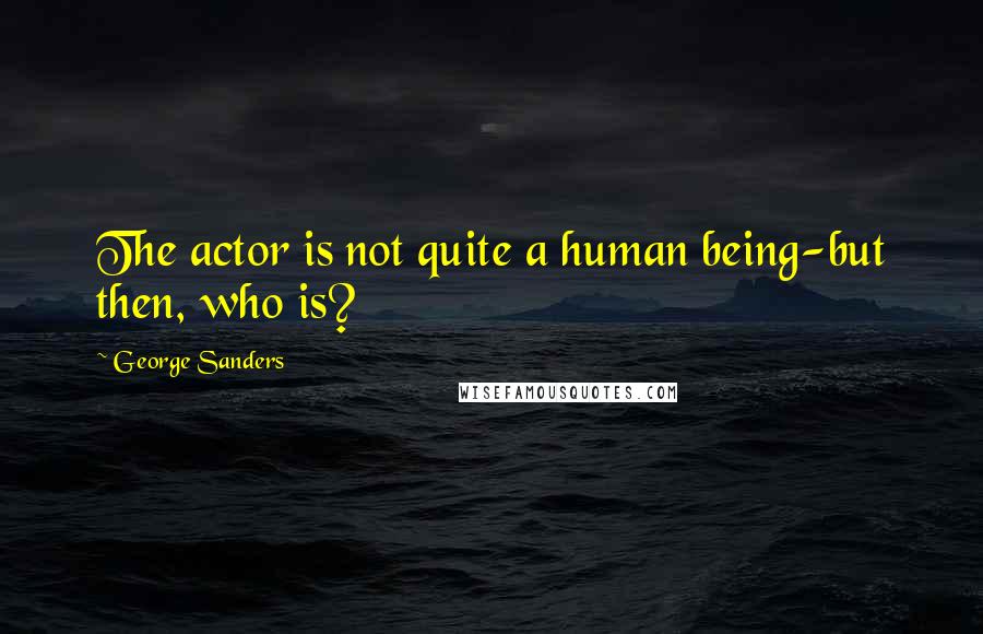 George Sanders Quotes: The actor is not quite a human being-but then, who is?