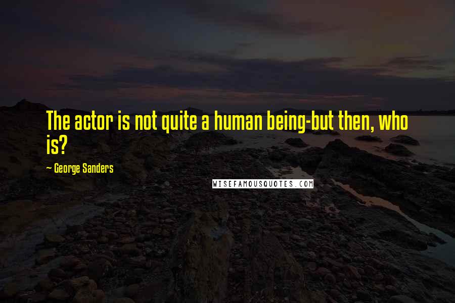 George Sanders Quotes: The actor is not quite a human being-but then, who is?