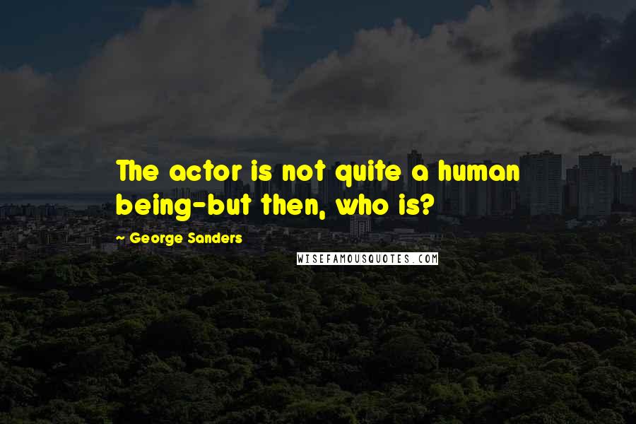 George Sanders Quotes: The actor is not quite a human being-but then, who is?