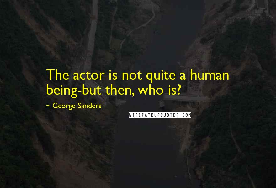 George Sanders Quotes: The actor is not quite a human being-but then, who is?