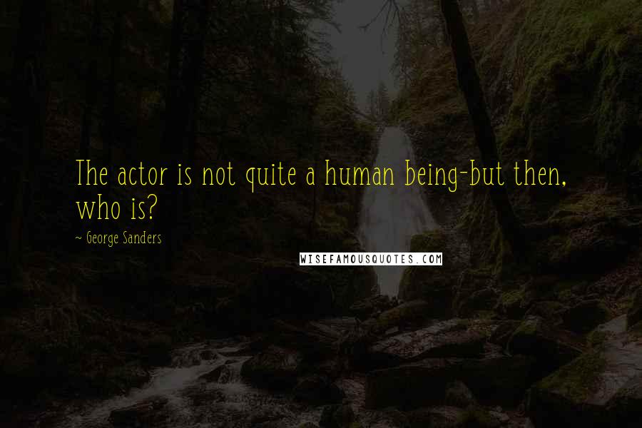 George Sanders Quotes: The actor is not quite a human being-but then, who is?