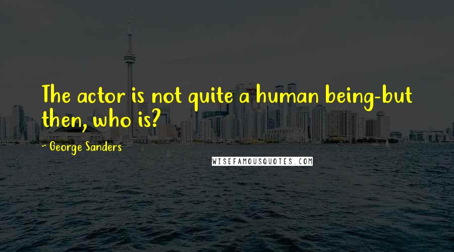 George Sanders Quotes: The actor is not quite a human being-but then, who is?