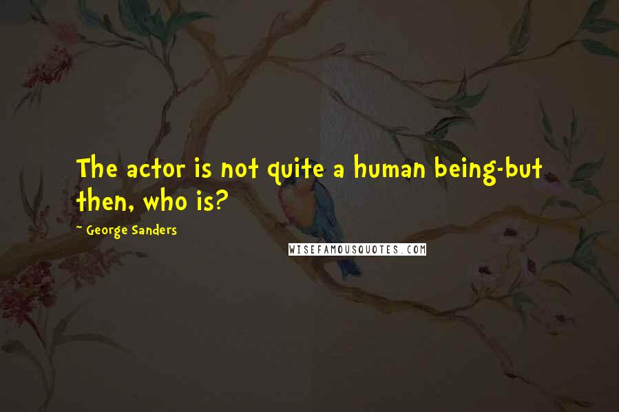 George Sanders Quotes: The actor is not quite a human being-but then, who is?