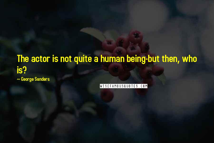 George Sanders Quotes: The actor is not quite a human being-but then, who is?