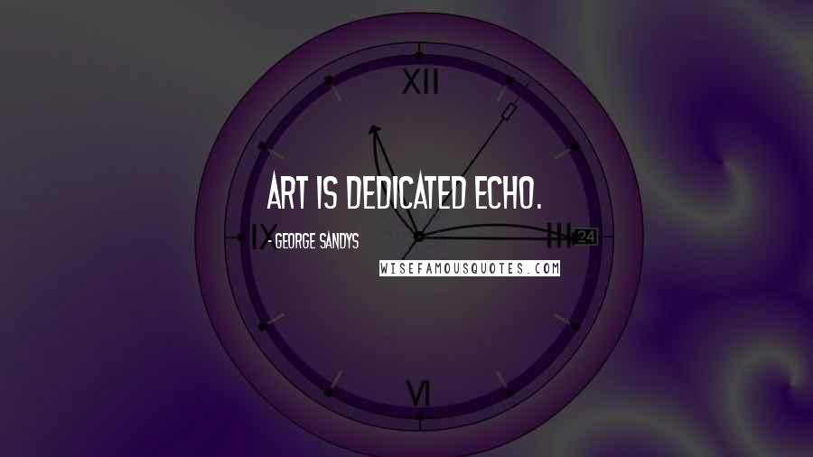 George Sandys Quotes: Art is dedicated echo.