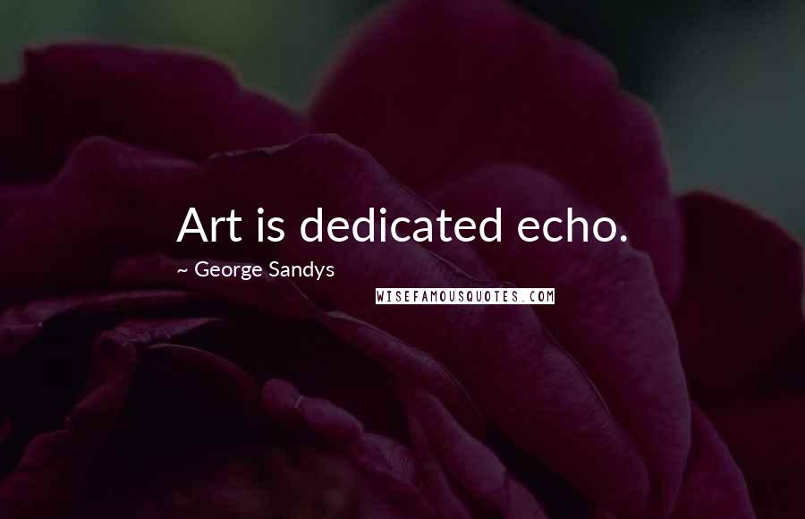 George Sandys Quotes: Art is dedicated echo.