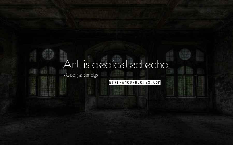 George Sandys Quotes: Art is dedicated echo.