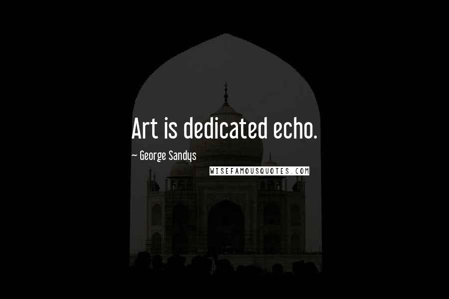 George Sandys Quotes: Art is dedicated echo.