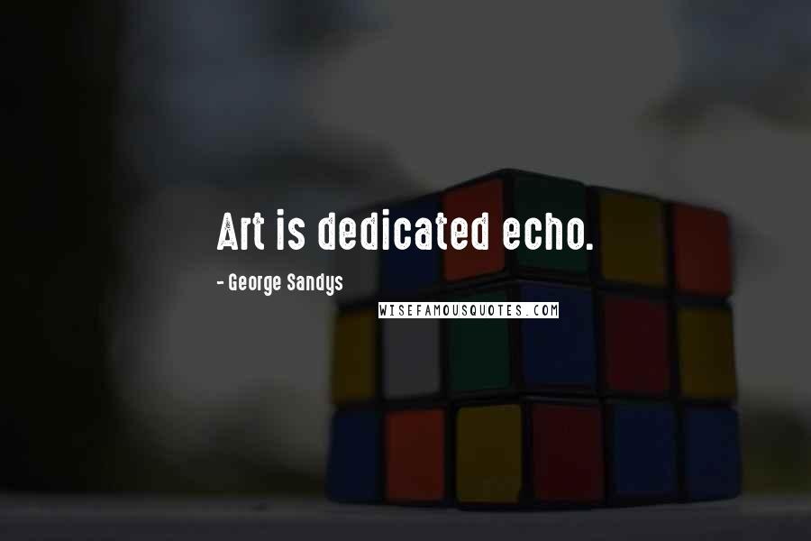 George Sandys Quotes: Art is dedicated echo.