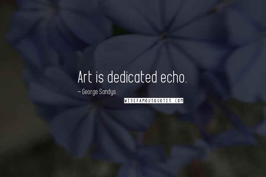 George Sandys Quotes: Art is dedicated echo.