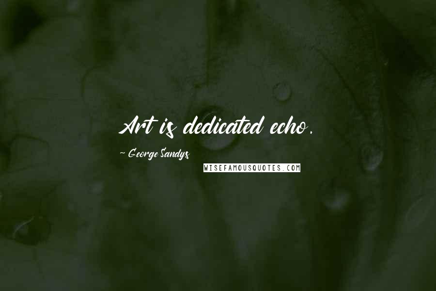 George Sandys Quotes: Art is dedicated echo.