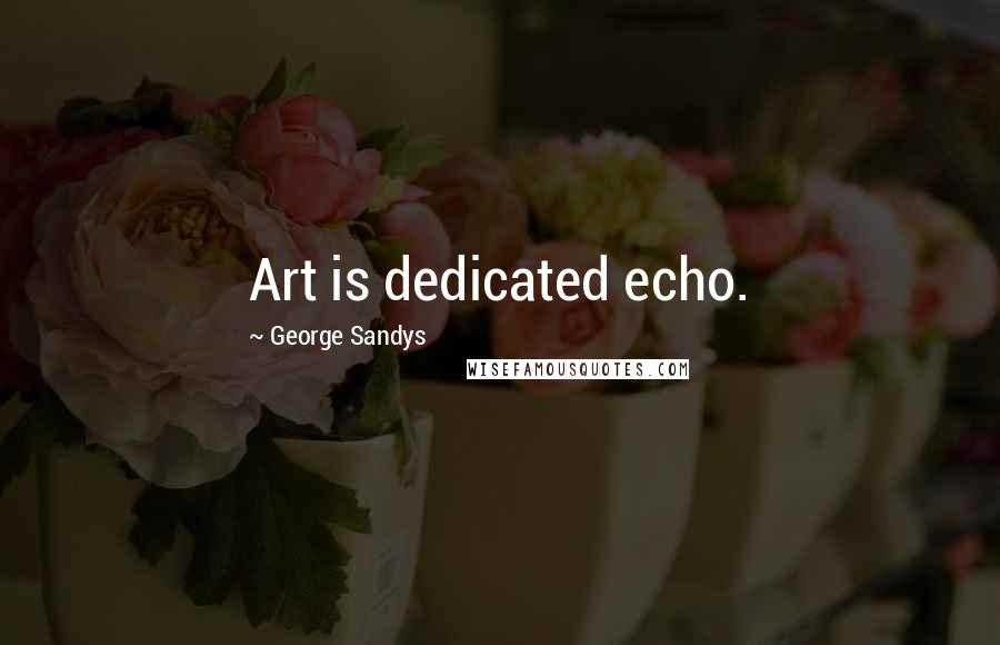 George Sandys Quotes: Art is dedicated echo.