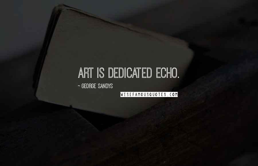 George Sandys Quotes: Art is dedicated echo.