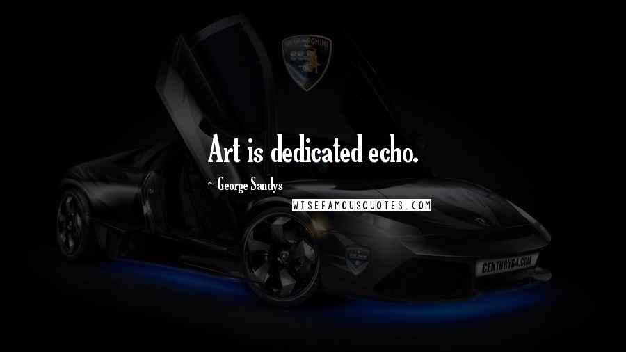 George Sandys Quotes: Art is dedicated echo.