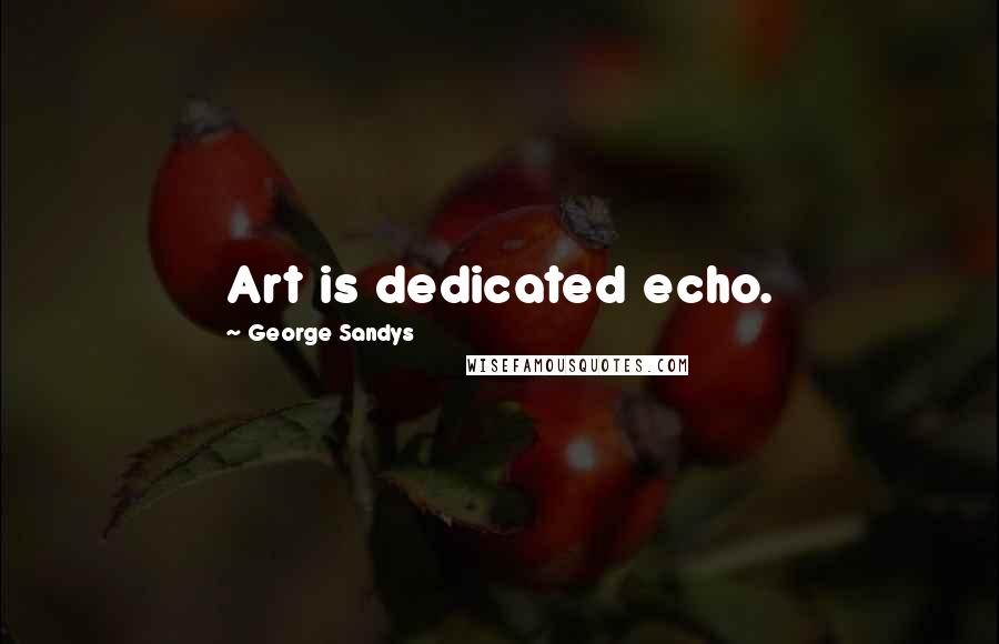 George Sandys Quotes: Art is dedicated echo.