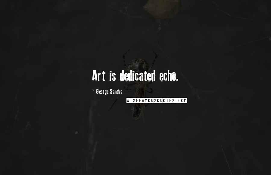 George Sandys Quotes: Art is dedicated echo.