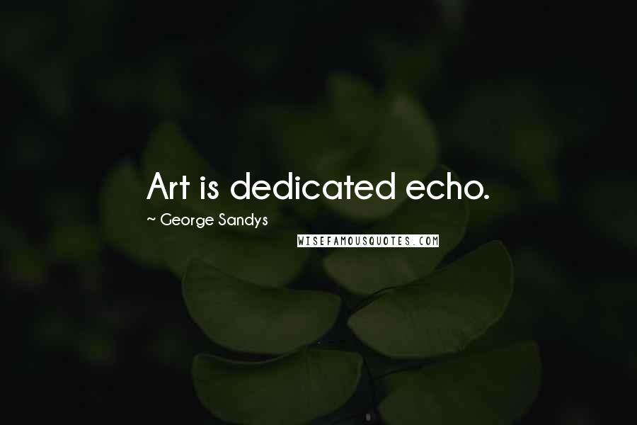 George Sandys Quotes: Art is dedicated echo.