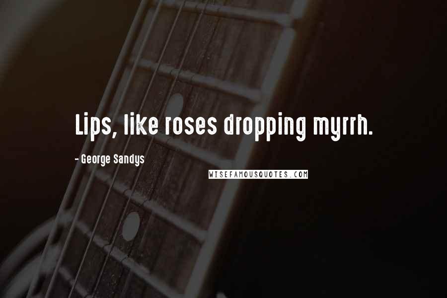 George Sandys Quotes: Lips, like roses dropping myrrh.