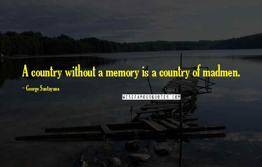 George Santayana Quotes: A country without a memory is a country of madmen.