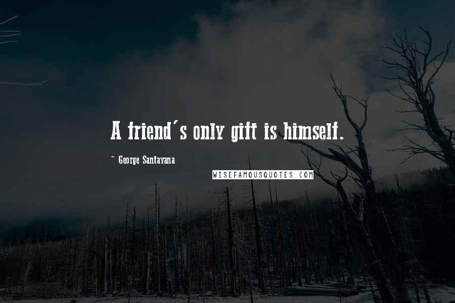 George Santayana Quotes: A friend's only gift is himself.