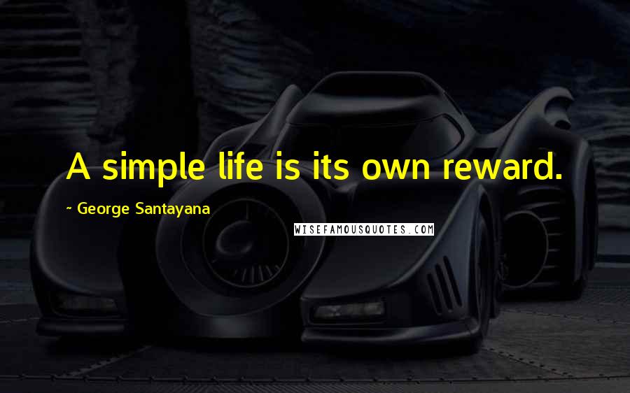 George Santayana Quotes: A simple life is its own reward.