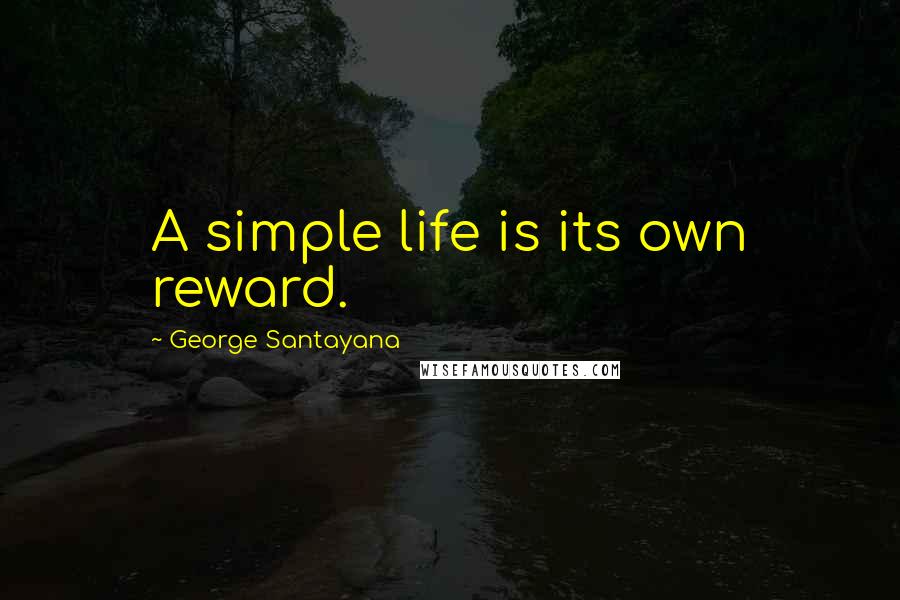 George Santayana Quotes: A simple life is its own reward.