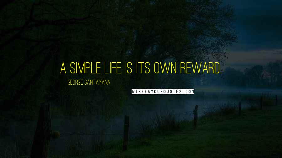 George Santayana Quotes: A simple life is its own reward.