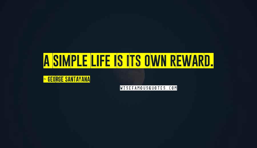 George Santayana Quotes: A simple life is its own reward.