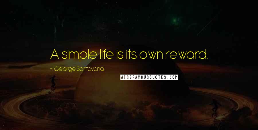 George Santayana Quotes: A simple life is its own reward.