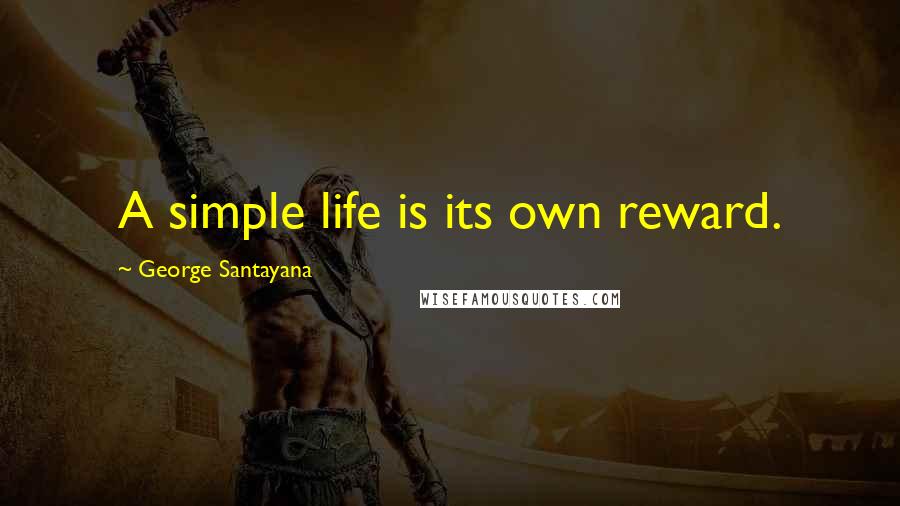 George Santayana Quotes: A simple life is its own reward.
