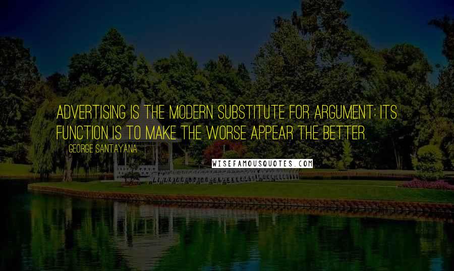 George Santayana Quotes: Advertising is the modern substitute for argument; its function is to make the worse appear the better.