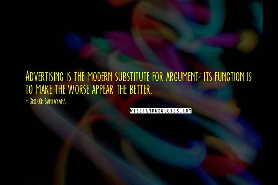 George Santayana Quotes: Advertising is the modern substitute for argument; its function is to make the worse appear the better.